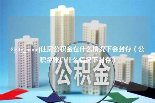 五指山住房公积金在什么情况下会封存（公积金账户什么情况下封存）