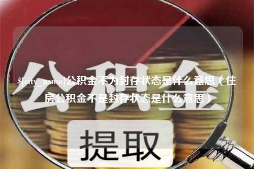 五指山公积金不为封存状态是什么意思（住房公积金不是封存状态是什么意思）